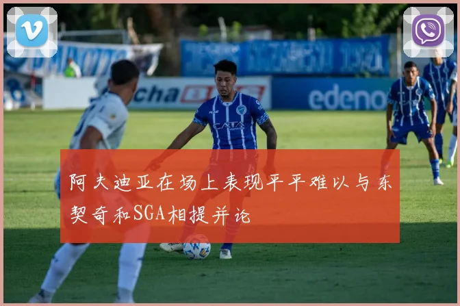 阿夫迪亚在场上表现平平难以与东契奇和SGA相提并论