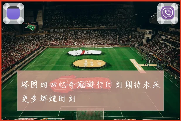 塔图姆回忆夺冠游行时刻期待未来更多辉煌时刻