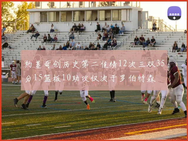 约基奇创历史第二佳绩12次三双35分15篮板10助攻仅次于罗伯特森