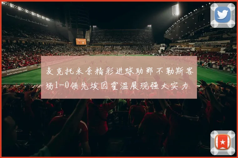 麦克托米奈精彩进球助那不勒斯客场1-0领先埃因霍温展现强大实力