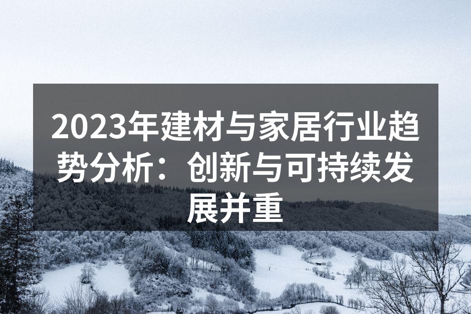 2023年建材与家居行业趋势分析：创新与可持续发展并重